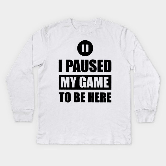 I Paused My Game To Be Here